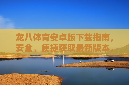 龙八体育安卓版下载指南,安全、便捷获取最新版本,龙八体育安卓版下载指南,安全便捷获取最新版本 龙八体育安卓版下载指南,安全、便捷获取最新版本,龙八体育安卓版下载指南,安全便捷获取最新版本
