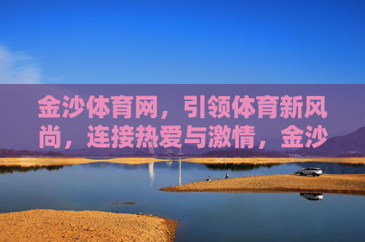 金沙体育网,引领体育新风尚,连接热爱与激情,金沙体育网,引领体育新风尚,连接热爱与激情 金沙体育网,引领体育新风尚,连接热爱与激情,金沙体育网,引领体育新风尚,连接热爱与激情