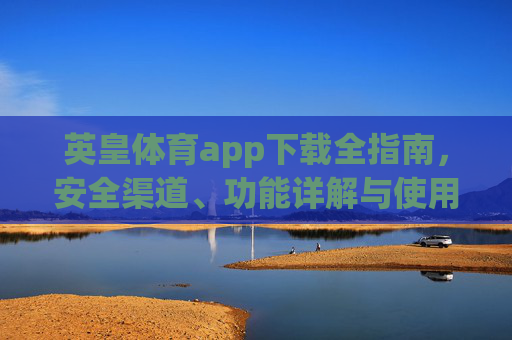 英皇体育app下载全指南,安全渠道、功能详解与使用注意事项,英皇体育app下载全指南,安全渠道、功能详解与使用注意事项 英皇体育app下载全指南,安全渠道、功能详解与使用注意事项,英皇体育app下载全指南,安全渠道、功能详解与使用注意事项