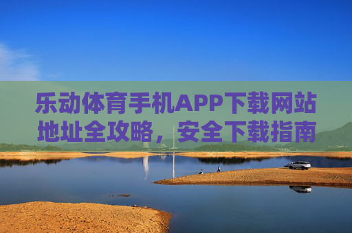 乐动体育手机APP下载网站地址全攻略,安全下载指南,乐动体育手机APP下载全攻略,安全网站地址指南 乐动体育手机APP下载网站地址全攻略,安全下载指南,乐动体育手机APP下载全攻略,安全网站地址指南