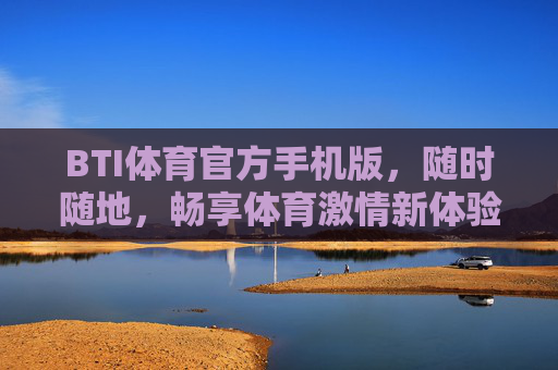 BTI体育官方手机版,随时随地,畅享体育激情新体验,BTI体育官方手机版 随时随地畅享体育激情新体验 BTI体育官方手机版,随时随地,畅享体育激情新体验,BTI体育官方手机版 随时随地畅享体育激情新体验