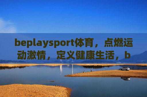 beplaysport体育,点燃运动激情,定义健康生活,beplaysport体育,点燃运动激情,定义健康生活 beplaysport体育,点燃运动激情,定义健康生活,beplaysport体育,点燃运动激情,定义健康生活