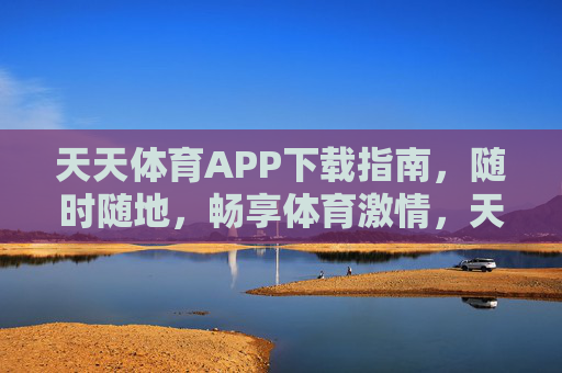 天天体育APP下载指南,随时随地,畅享体育激情,天天体育APP下载指南,随时随地畅享体育激情 天天体育APP下载指南,随时随地,畅享体育激情,天天体育APP下载指南,随时随地畅享体育激情