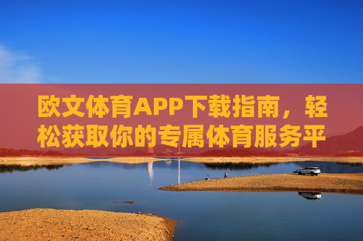 欧文体育APP下载指南,轻松获取你的专属体育服务平台,欧文体育APP下载指南,轻松获取专属体育服务平台 欧文体育APP下载指南,轻松获取你的专属体育服务平台,欧文体育APP下载指南,轻松获取专属体育服务平台
