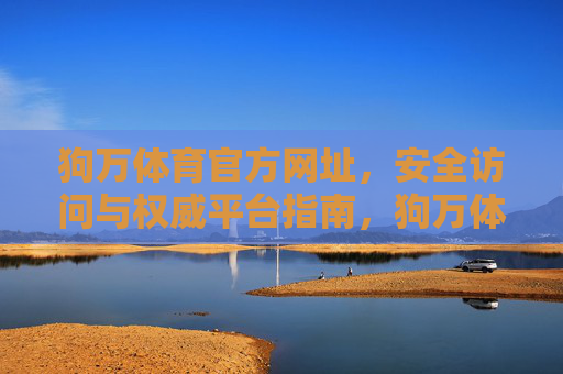 狗万体育官方网址,安全访问与权威平台指南,狗万体育官方网址,安全访问与权威平台指南 狗万体育官方网址,安全访问与权威平台指南,狗万体育官方网址,安全访问与权威平台指南