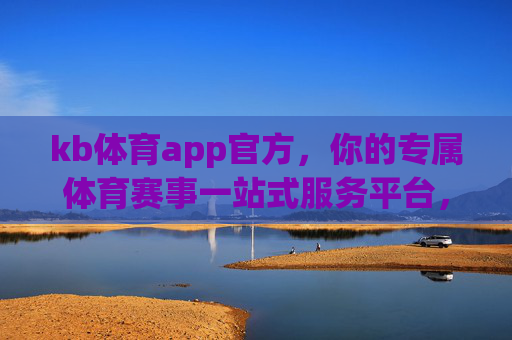 kb体育app官方,你的专属体育赛事一站式服务平台,KB体育APP官方,专属体育赛事一站式服务平台 kb体育app官方,你的专属体育赛事一站式服务平台,KB体育APP官方,专属体育赛事一站式服务平台