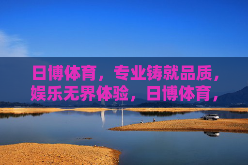 日博体育,专业铸就品质,娱乐无界体验,日博体育,专业品质,娱乐无界 日博体育,专业铸就品质,娱乐无界体验,日博体育,专业品质,娱乐无界