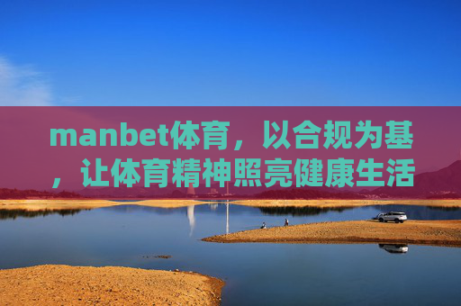 manbet体育,以合规为基,让体育精神照亮健康生活,manbet体育,合规为基,体育精神照亮健康生活 manbet体育,以合规为基,让体育精神照亮健康生活,manbet体育,合规为基,体育精神照亮健康生活