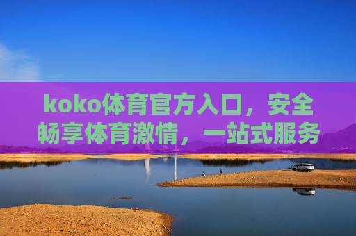 koko体育官方入口，安全畅享体育激情，一站式服务尽在掌握