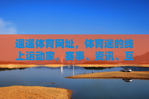 遛遛体育网址,体育迷的线上运动家,赛事、资讯、互动一站全,遛遛体育,体育迷的一站式线上运动家 遛遛体育网址,体育迷的线上运动家,赛事、资讯、互动一站全,遛遛体育,体育迷的一站式线上运动家