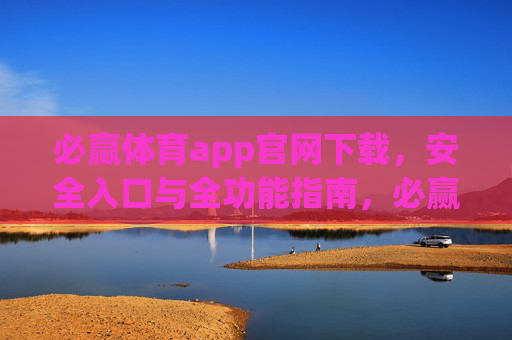 必赢体育app官网下载,安全入口与全功能指南,必赢体育app官网下载,安全入口与全功能指南 必赢体育app官网下载,安全入口与全功能指南,必赢体育app官网下载,安全入口与全功能指南