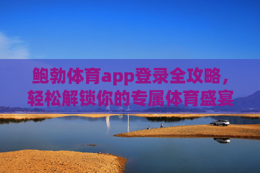 鲍勃体育app登录全攻略,轻松解锁你的专属体育盛宴,鲍勃体育app登录全攻略,解锁专属体育盛宴 鲍勃体育app登录全攻略,轻松解锁你的专属体育盛宴,鲍勃体育app登录全攻略,解锁专属体育盛宴