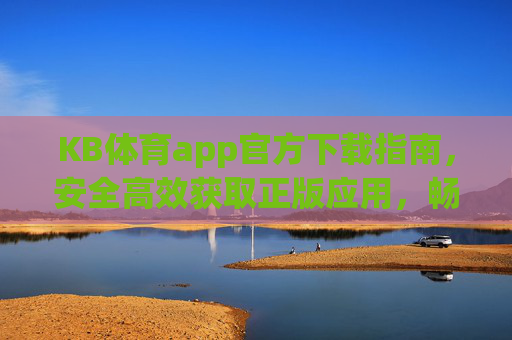 KB体育app官方下载指南,安全高效获取正版应用,畅享极致体育体验,KB体育app官方下载指南,安全高效正版,畅享极致体育体验 KB体育app官方下载指南,安全高效获取正版应用,畅享极致体育体验,KB体育app官方下载指南,安全高效正版,畅享极致体育体验