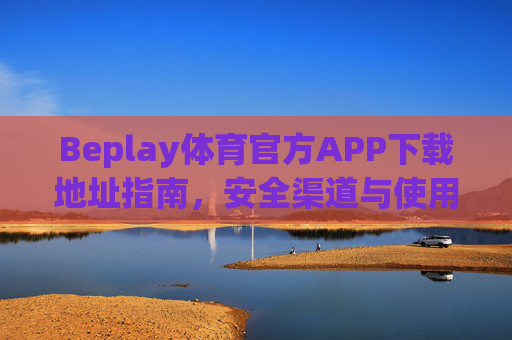 Beplay体育官方APP下载地址指南，安全渠道与使用全解析，Beplay体育官方APP下载指南，安全渠道与使用全解析