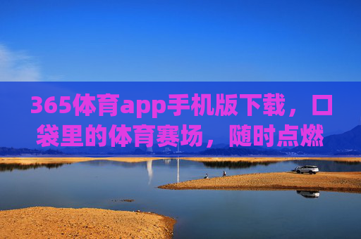 365体育app手机版下载,口袋里的体育赛场,随时点燃你的激情,365体育app,口袋赛场,随时燃情 365体育app手机版下载,口袋里的体育赛场,随时点燃你的激情,365体育app,口袋赛场,随时燃情