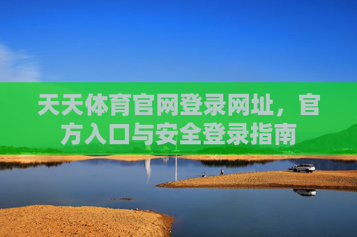 天天体育官网登录网址,官方入口与安全登录指南 天天体育官网登录网址,官方入口与安全登录指南