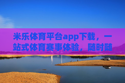 米乐体育平台app下载,一站式体育赛事体验,随时随地尽享运动激情,米乐体育APP下载,一站式赛事体验,随时随地尽享运动激情 米乐体育平台app下载,一站式体育赛事体验,随时随地尽享运动激情,米乐体育APP下载,一站式赛事体验,随时随地尽享运动激情
