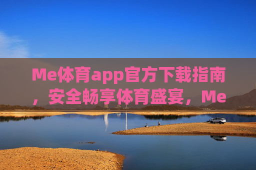 Me体育app官方下载指南,安全畅享体育盛宴,Me体育app官方下载指南,安全畅享体育盛宴 Me体育app官方下载指南,安全畅享体育盛宴,Me体育app官方下载指南,安全畅享体育盛宴