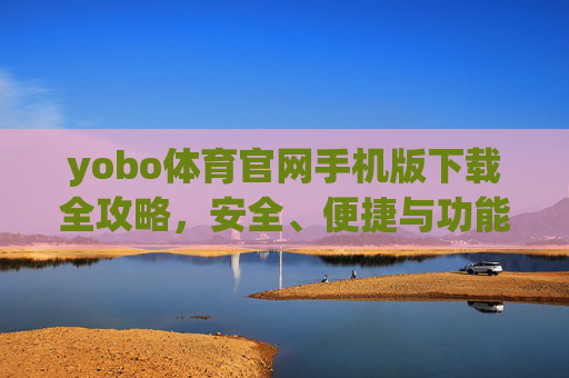 yobo体育官网手机版下载全攻略，安全、便捷与功能详解，yobo体育官网手机版下载全攻略，安全、便捷与功能详解