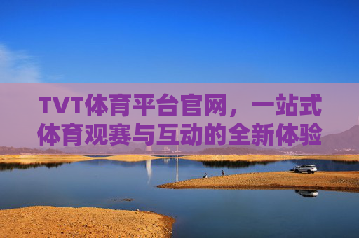 TVT体育平台官网,一站式体育观赛与互动的全新体验,TVT体育平台官网,一站式体育观赛互动新体验 TVT体育平台官网,一站式体育观赛与互动的全新体验,TVT体育平台官网,一站式体育观赛互动新体验