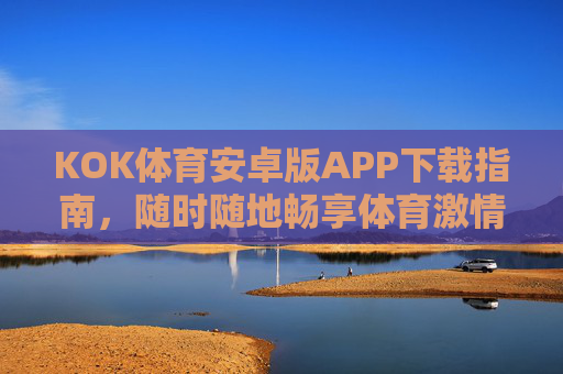 KOK体育安卓版APP下载指南,随时随地畅享体育激情,KOK体育安卓版APP下载指南,随时随地畅享体育激情 KOK体育安卓版APP下载指南,随时随地畅享体育激情,KOK体育安卓版APP下载指南,随时随地畅享体育激情