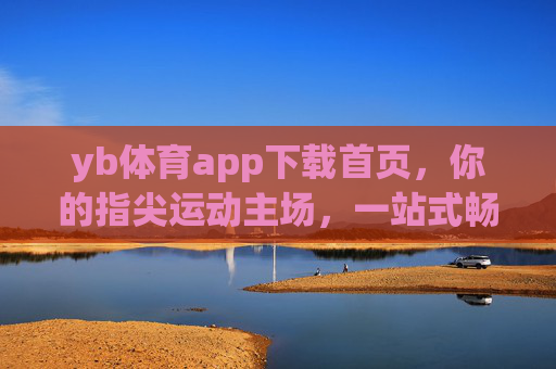 yb体育app下载首页,你的指尖运动主场,一站式畅享体育激情,yb体育,指尖运动主场,一站式畅享体育激情 yb体育app下载首页,你的指尖运动主场,一站式畅享体育激情,yb体育,指尖运动主场,一站式畅享体育激情