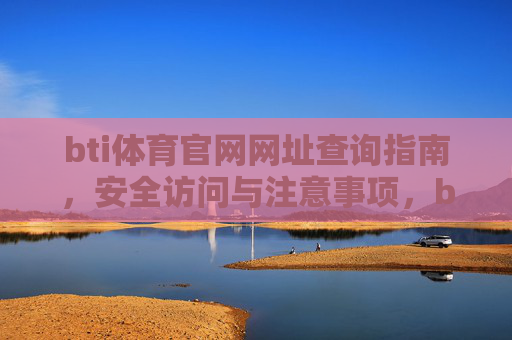 bti体育官网网址查询指南,安全访问与注意事项,bti体育官网网址安全查询与访问指南 bti体育官网网址查询指南,安全访问与注意事项,bti体育官网网址安全查询与访问指南