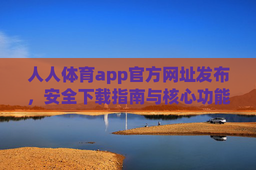人人体育app官方网址发布,安全下载指南与核心功能解析,人人体育app官方网址发布,安全下载指南与核心功能解析 人人体育app官方网址发布,安全下载指南与核心功能解析,人人体育app官方网址发布,安全下载指南与核心功能解析