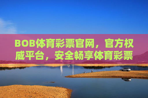 BOB体育彩票官网,官方权威平台,安全畅享体育彩票乐趣,BOB体育彩票官网,官方权威,安全畅享体育彩票乐趣 BOB体育彩票官网,官方权威平台,安全畅享体育彩票乐趣,BOB体育彩票官网,官方权威,安全畅享体育彩票乐趣