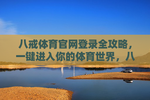 八戒体育官网登录全攻略,一键进入你的体育世界,八戒体育官网登录全攻略 八戒体育官网登录全攻略,一键进入你的体育世界,八戒体育官网登录全攻略