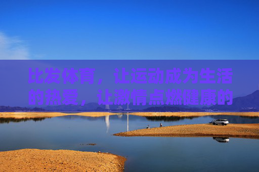 比发体育,让运动成为生活的热爱,让激情点燃健康的未来,比发体育,运动热爱,点燃健康未来 比发体育,让运动成为生活的热爱,让激情点燃健康的未来,比发体育,运动热爱,点燃健康未来