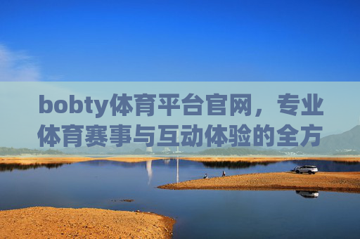 bobty体育平台官网,专业体育赛事与互动体验的全方位融合平台,bobty体育平台官网,专业赛事与互动体验的全方位融合平台 bobty体育平台官网,专业体育赛事与互动体验的全方位融合平台,bobty体育平台官网,专业赛事与互动体验的全方位融合平台