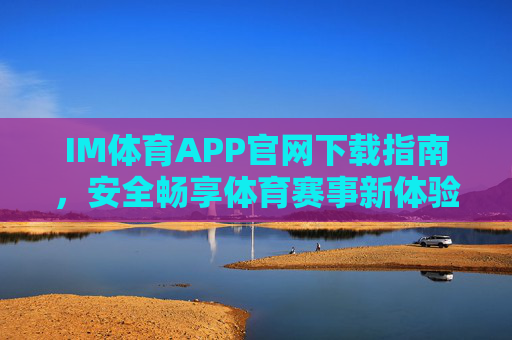 IM体育APP官网下载指南,安全畅享体育赛事新体验,IM体育APP官网下载指南,安全畅享体育赛事新体验 IM体育APP官网下载指南,安全畅享体育赛事新体验,IM体育APP官网下载指南,安全畅享体育赛事新体验