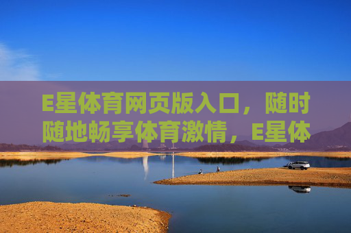 E星体育网页版入口,随时随地畅享体育激情,E星体育网页版入口,随时随地畅享体育激情 E星体育网页版入口,随时随地畅享体育激情,E星体育网页版入口,随时随地畅享体育激情