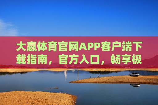 大嬴体育官网APP客户端下载指南,官方入口,畅享极致体育体验,大嬴体育APP客户端下载指南,官方入口,畅享极致体育体验 大嬴体育官网APP客户端下载指南,官方入口,畅享极致体育体验,大嬴体育APP客户端下载指南,官方入口,畅享极致体育体验