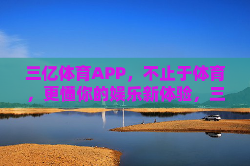 三亿体育APP,不止于体育,更懂你的娱乐新体验,三亿体育APP,不止体育,更懂你的娱乐新体验 三亿体育APP,不止于体育,更懂你的娱乐新体验,三亿体育APP,不止体育,更懂你的娱乐新体验