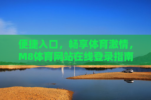 便捷入口,畅享体育激情,M8体育网站在线登录指南,M8体育便捷登录指南,畅享体育激情 便捷入口,畅享体育激情,M8体育网站在线登录指南,M8体育便捷登录指南,畅享体育激情