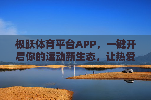 极跃体育平台APP，一键开启你的运动新生态，让热爱跃升新高度
