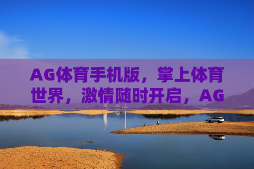 AG体育手机版,掌上体育世界,激情随时开启,AG体育手机版,掌上激情,随时开启 AG体育手机版,掌上体育世界,激情随时开启,AG体育手机版,掌上激情,随时开启