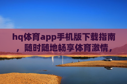 hq体育app手机版下载指南，随时随地畅享体育激情，hq体育app手机版下载指南，随时随地畅享体育激情