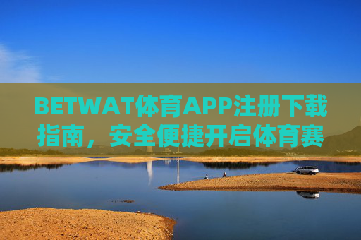 BETWAT体育APP注册下载指南,安全便捷开启体育赛事新体验,BETWAT体育APP注册下载指南,安全便捷开启体育赛事新体验 BETWAT体育APP注册下载指南,安全便捷开启体育赛事新体验,BETWAT体育APP注册下载指南,安全便捷开启体育赛事新体验