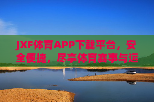 JXF体育APP下载平台,安全便捷,尽享体育赛事与运动服务全体验,JXF体育APP下载平台,安全便捷,尽享体育赛事与运动服务全体验 JXF体育APP下载平台,安全便捷,尽享体育赛事与运动服务全体验,JXF体育APP下载平台,安全便捷,尽享体育赛事与运动服务全体验