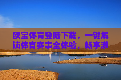 欧宝体育登陆下载,一键解锁体育赛事全体验,畅享激情时刻,欧宝体育登陆下载,一键解锁体育赛事全体验,畅享激情时刻 欧宝体育登陆下载,一键解锁体育赛事全体验,畅享激情时刻,欧宝体育登陆下载,一键解锁体育赛事全体验,畅享激情时刻
