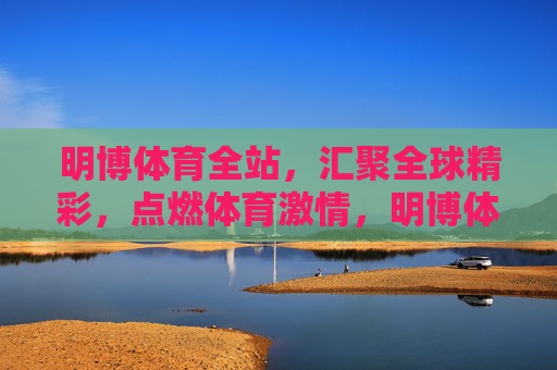 明博体育全站,汇聚全球精彩,点燃体育激情,明博体育全站,汇聚全球精彩,点燃体育激情 明博体育全站,汇聚全球精彩,点燃体育激情,明博体育全站,汇聚全球精彩,点燃体育激情
