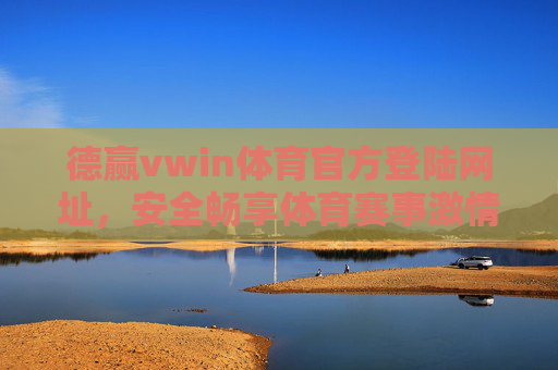 德赢vwin体育官方登陆网址,安全畅享体育赛事激情,德赢vwin体育官方登陆网址,安全畅享赛事激情 德赢vwin体育官方登陆网址,安全畅享体育赛事激情,德赢vwin体育官方登陆网址,安全畅享赛事激情