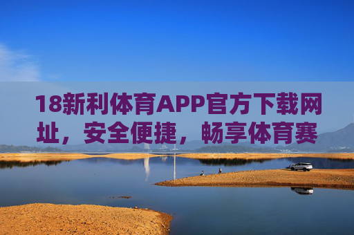 18新利体育APP官方下载网址,安全便捷,畅享体育赛事新体验,18新利体育APP官方下载,安全便捷,畅享体育赛事新体验 18新利体育APP官方下载网址,安全便捷,畅享体育赛事新体验,18新利体育APP官方下载,安全便捷,畅享体育赛事新体验