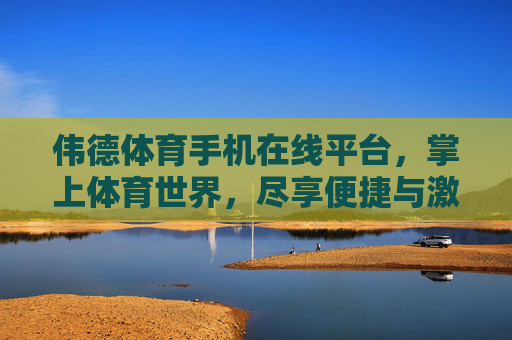 伟德体育手机在线平台,掌上体育世界,尽享便捷与激情,伟德体育手机平台,掌上便捷,激情尽享 伟德体育手机在线平台,掌上体育世界,尽享便捷与激情,伟德体育手机平台,掌上便捷,激情尽享