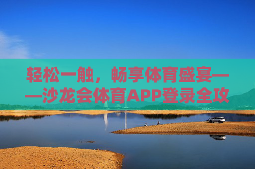轻松一触，畅享体育盛宴——沙龙会体育APP登录全攻略，沙龙会体育APP，轻松登录，畅享体育盛宴