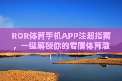 ROR体育手机APP注册指南,一键解锁你的专属体育激情,ROR体育APP注册,一键解锁专属体育激情 ROR体育手机APP注册指南,一键解锁你的专属体育激情,ROR体育APP注册,一键解锁专属体育激情