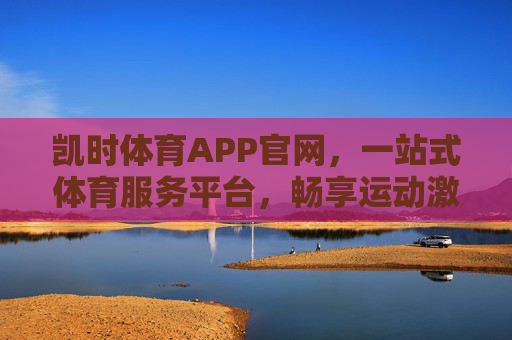 凯时体育APP官网,一站式体育服务平台,畅享运动激情,凯时体育APP官网,一站式体育服务平台,畅享运动激情 凯时体育APP官网,一站式体育服务平台,畅享运动激情,凯时体育APP官网,一站式体育服务平台,畅享运动激情
